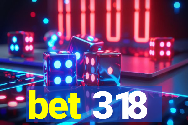 bet 318